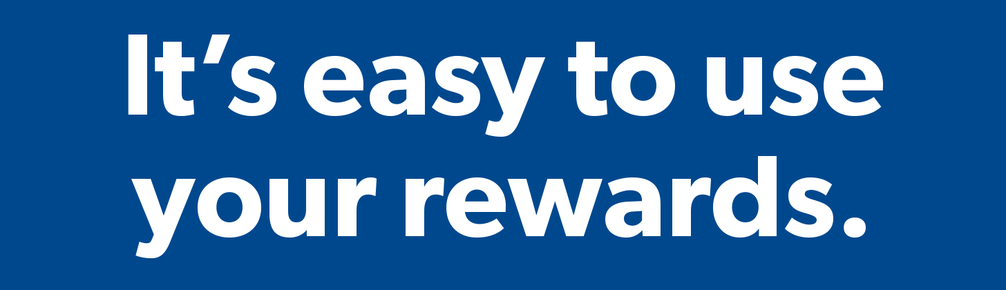 It’s easy to use your rewards.